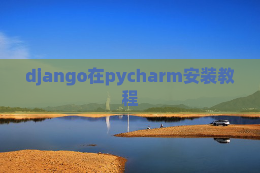 django在pycharm安装教程 django在pycharm安装教程